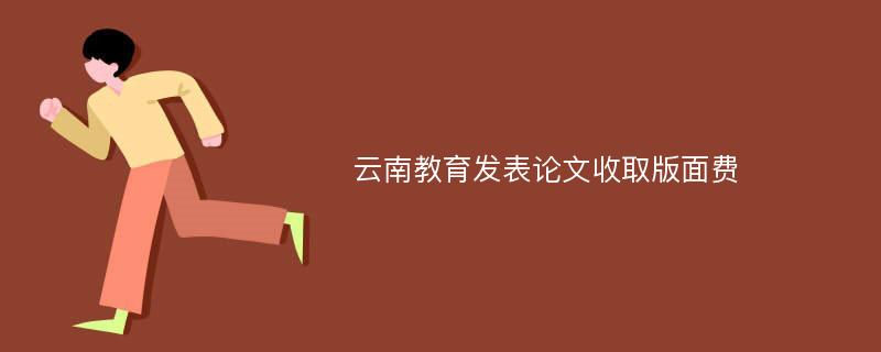 云南教育发表论文收取版面费