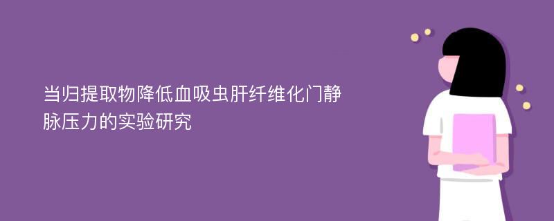 当归提取物降低血吸虫肝纤维化门静脉压力的实验研究