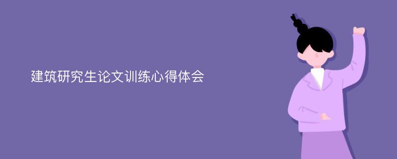 建筑研究生论文训练心得体会