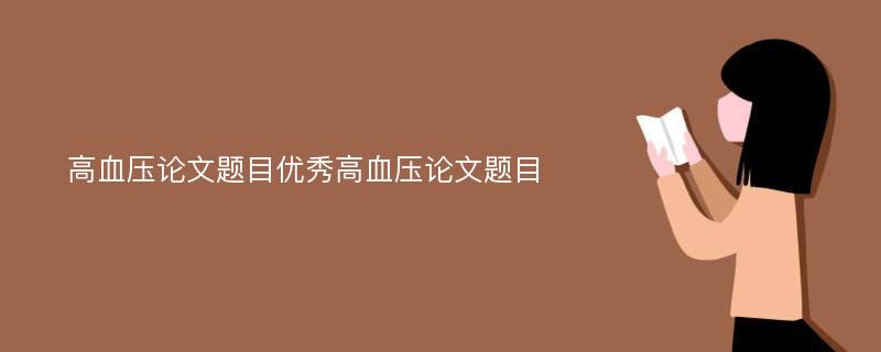 高血压论文题目优秀高血压论文题目