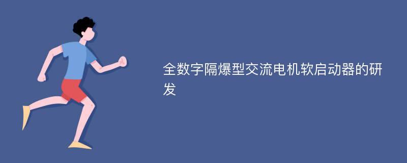 全数字隔爆型交流电机软启动器的研发