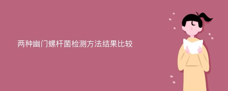 两种幽门螺杆菌检测方法结果比较