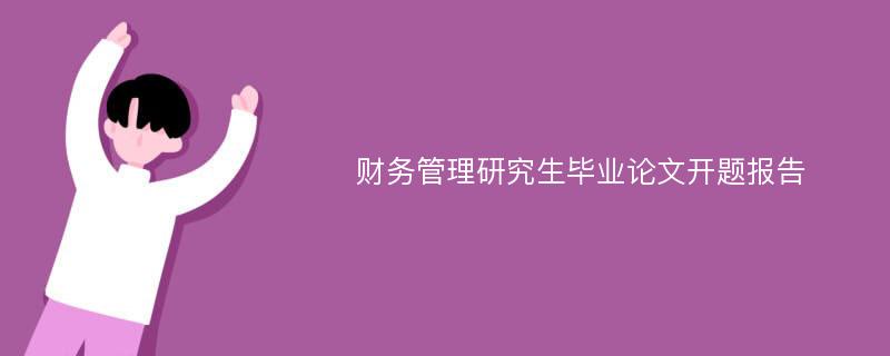 财务管理研究生毕业论文开题报告