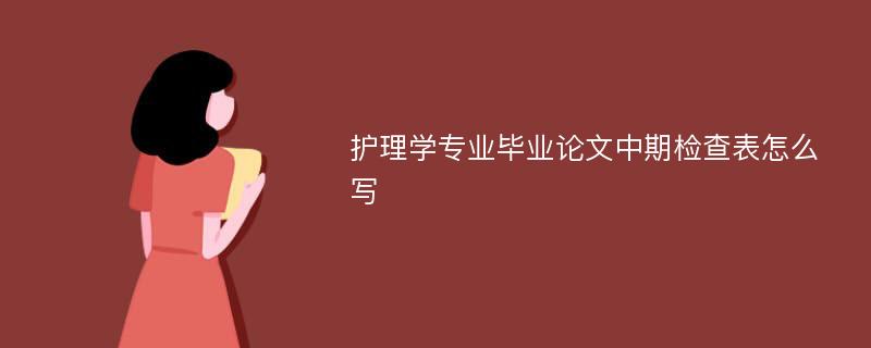 护理学专业毕业论文中期检查表怎么写