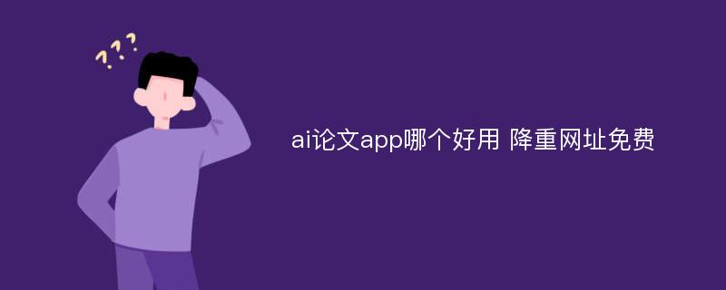 ai论文app哪个好用 降重网址免费