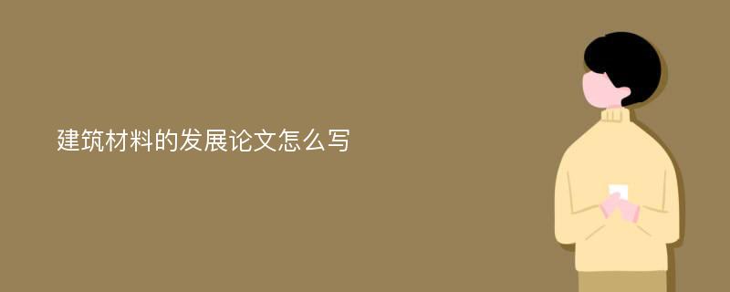 建筑材料的发展论文怎么写