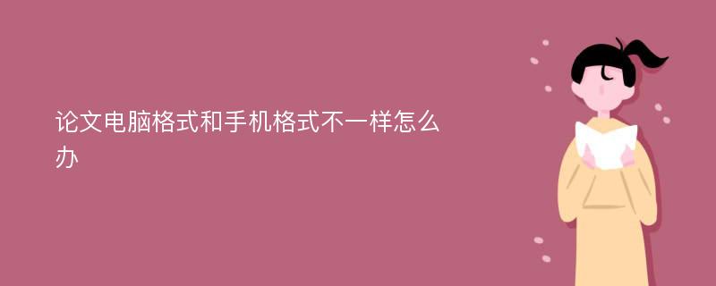 论文电脑格式和手机格式不一样怎么办