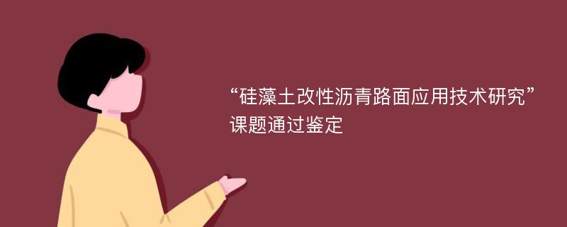 “硅藻土改性沥青路面应用技术研究”课题通过鉴定