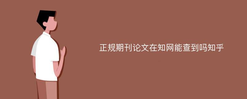 正规期刊论文在知网能查到吗知乎