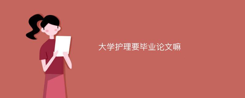 大学护理要毕业论文嘛