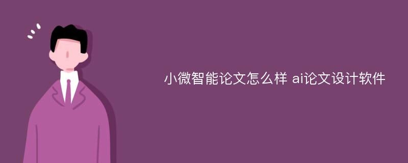 小微智能论文怎么样 ai论文设计软件