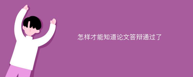 怎样才能知道论文答辩通过了