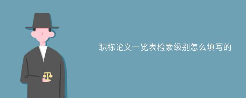 职称论文一览表检索级别怎么填写的