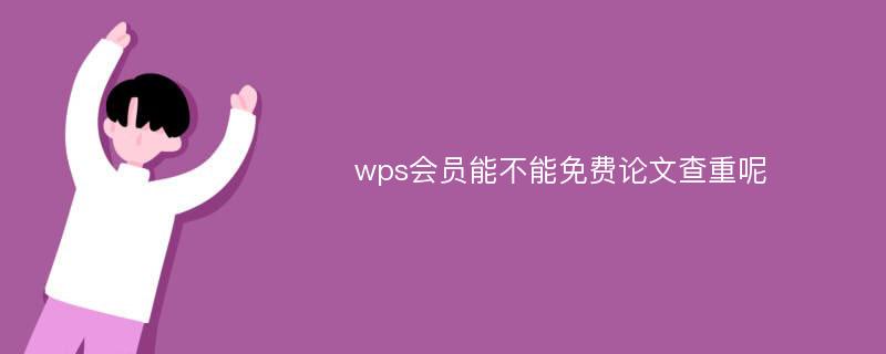 wps会员能不能免费论文查重呢