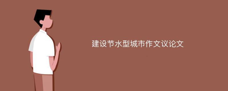 建设节水型城市作文议论文