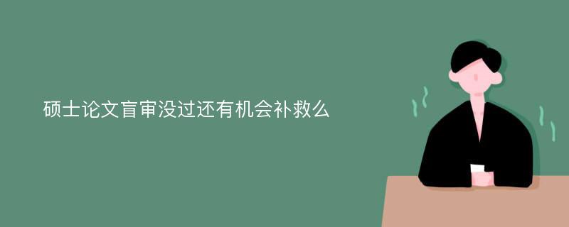 硕士论文盲审没过还有机会补救么