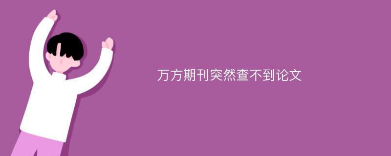 万方期刊突然查不到论文