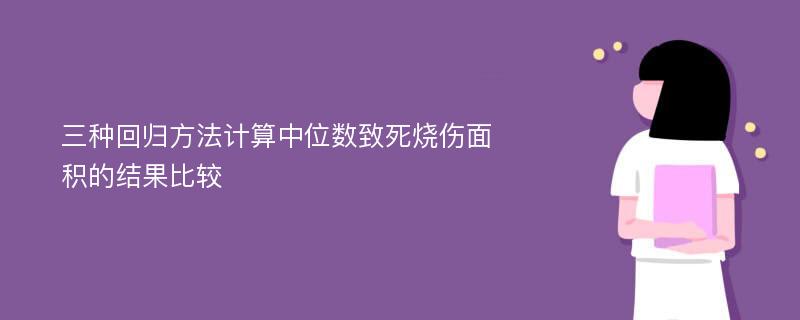 三种回归方法计算中位数致死烧伤面积的结果比较