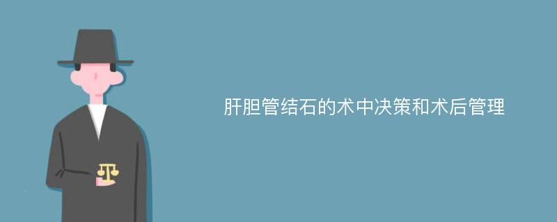 肝胆管结石的术中决策和术后管理