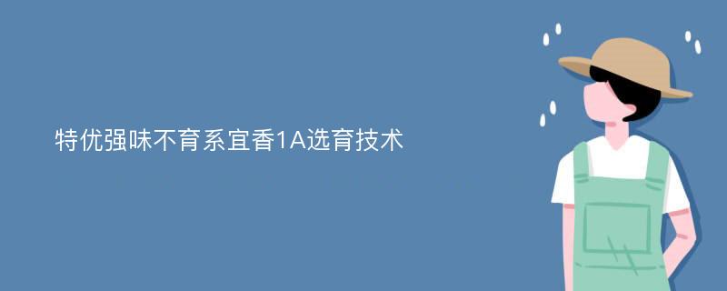 特优强味不育系宜香1A选育技术