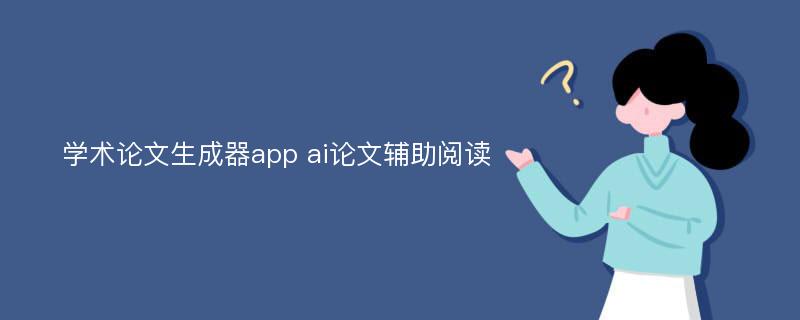 学术论文生成器app ai论文辅助阅读