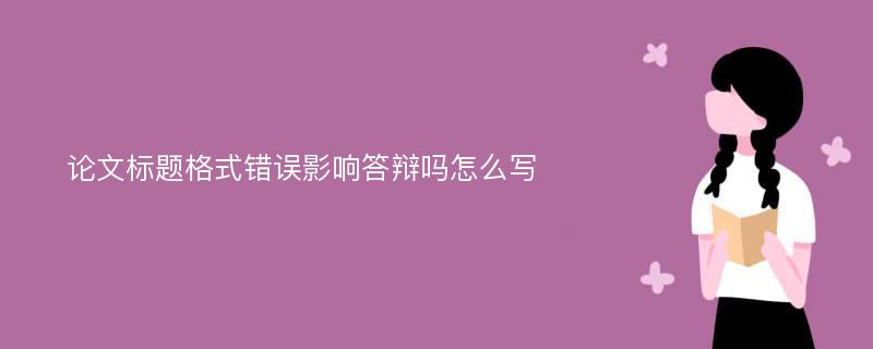 论文标题格式错误影响答辩吗怎么写