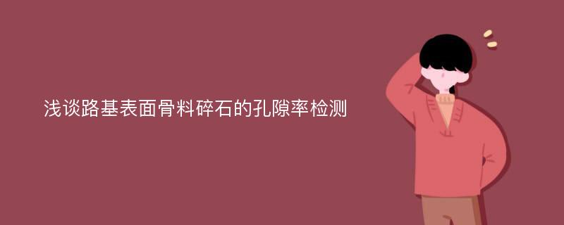 浅谈路基表面骨料碎石的孔隙率检测